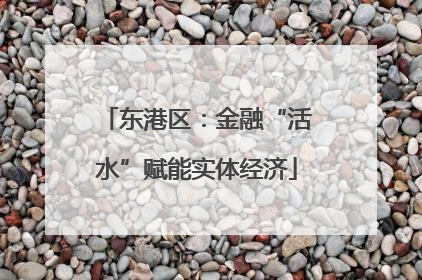 东港区：金融“活水”赋能实体经济