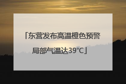 东营发布高温橙色预警 局部气温达39℃