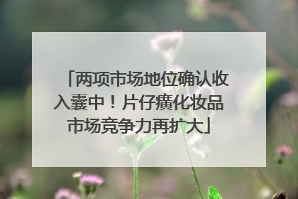 两项市场地位确认收入囊中！片仔癀化妆品市场竞争力再扩大