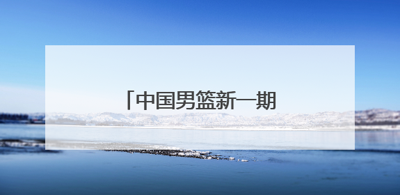 中国男篮新一期集训名单公布