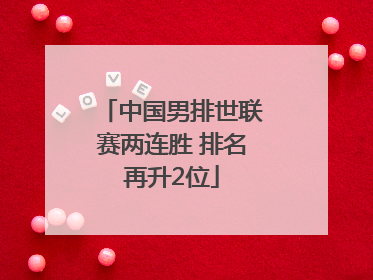 中国男排世联赛两连胜 排名再升2位