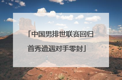 中国男排世联赛回归首秀遭遇对手零封
