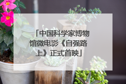 中国科学家博物馆微电影《自强路上》正式首映