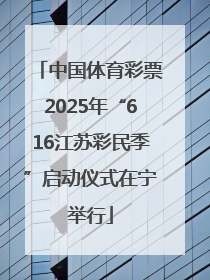 中国体育彩票2025年“616江苏彩民季”启动仪式在宁举行