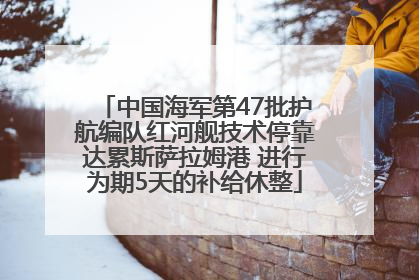 中国海军第47批护航编队红河舰技术停靠达累斯萨拉姆港 进行为期5天的补给休整