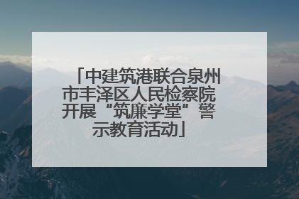 中建筑港联合泉州市丰泽区人民检察院开展“筑廉学堂”警示教育活动