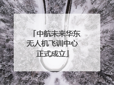 中航未来华东无人机飞训中心正式成立