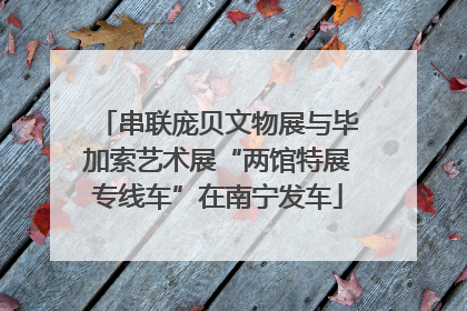 串联庞贝文物展与毕加索艺术展“两馆特展专线车”在南宁发车