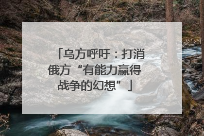 乌方呼吁：打消俄方“有能力赢得战争的幻想”