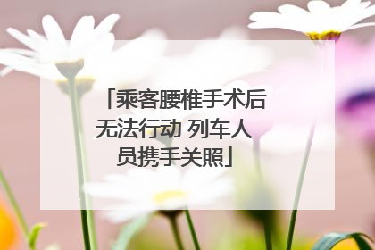 乘客腰椎手术后无法行动 列车人员携手关照