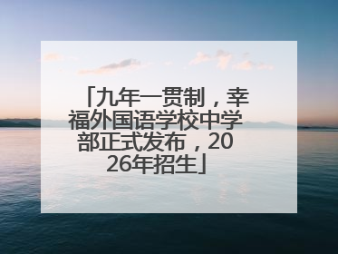 九年一贯制，幸福外国语学校中学部正式发布，2026年招生