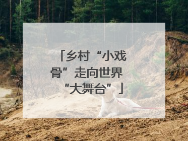 乡村“小戏骨”走向世界“大舞台”