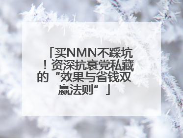 买NMN不踩坑！资深抗衰党私藏的“效果与省钱双赢法则”