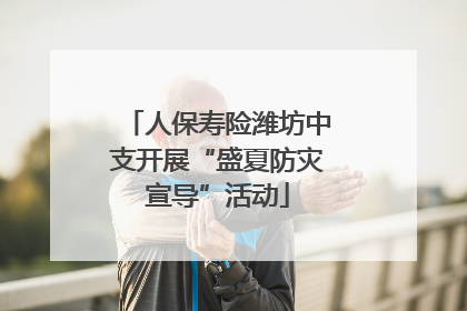 人保寿险潍坊中支开展“盛夏防灾宣导”活动