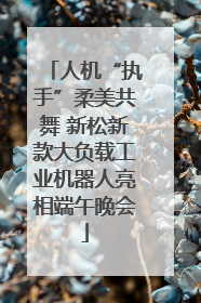 人机“执手”柔美共舞 新松新款大负载工业机器人亮相端午晚会