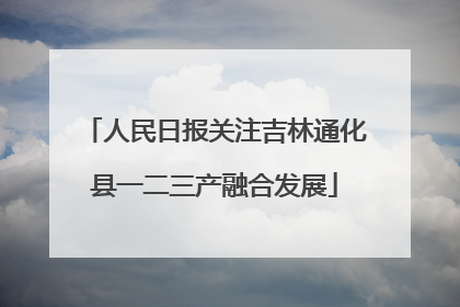 人民日报关注吉林通化县一二三产融合发展