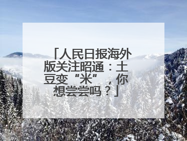 人民日报海外版关注昭通：土豆变“米”，你想尝尝吗？