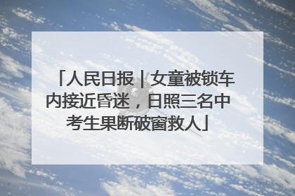 人民日报｜女童被锁车内接近昏迷，日照三名中考生果断破窗救人