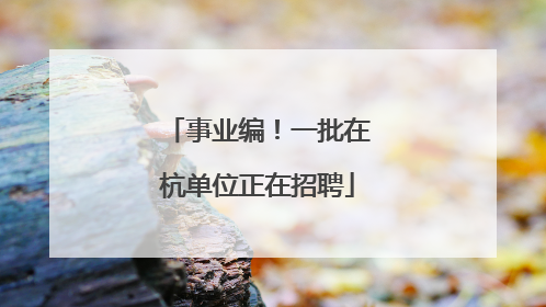 事业编！一批在杭单位正在招聘