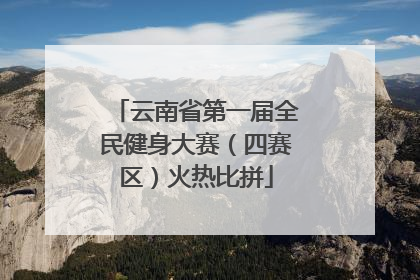 云南省第一届全民健身大赛（四赛区）火热比拼