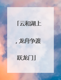 云和湖上，龙舟争渡跃龙门