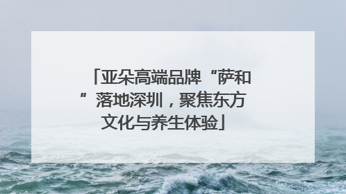 亚朵高端品牌“萨和”落地深圳，聚焦东方文化与养生体验