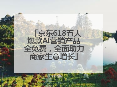 京东618五大爆款AI营销产品全免费，全面助力商家生意增长