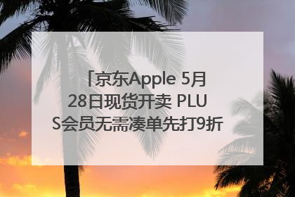 京东Apple 5月28日现货开卖 PLUS会员无需凑单先打9折再叠618优惠