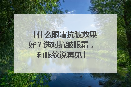 什么眼霜抗皱效果好？选对抗皱眼霜，和眼纹说再见
