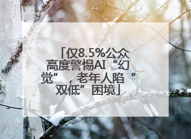 仅8.5%公众高度警惕AI“幻觉”，老年人陷“双低”困境