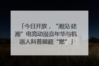 今日开放，“湘见·建湘”电竞动漫嘉年华与机器人科普展超“燃”