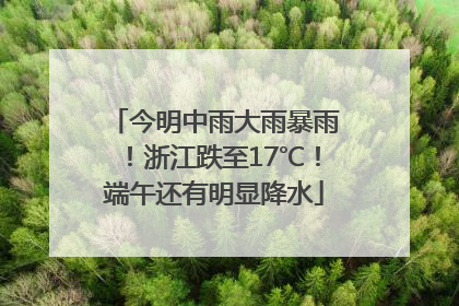 今明中雨大雨暴雨！浙江跌至17℃！端午还有明显降水