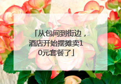 从包间到街边，酒店开始摆摊卖10元套餐了