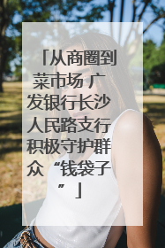 从商圈到菜市场 广发银行长沙人民路支行积极守护群众“钱袋子”