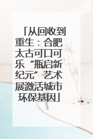 从回收到重生：合肥太古可口可乐“瓶启新纪元”艺术展激活城市环保基因