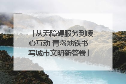 从无障碍服务到暖心互动 青岛地铁书写城市文明新答卷