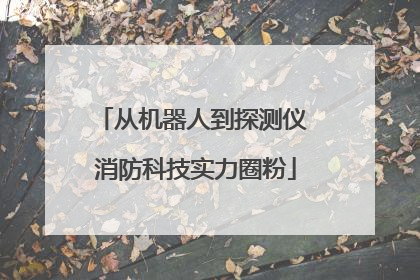从机器人到探测仪 消防科技实力圈粉