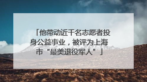 他带动近千名志愿者投身公益事业，被评为上海市“最美退役军人”