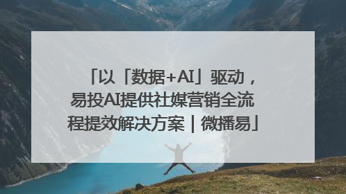 以「数据+AI」驱动，易投AI提供社媒营销全流程提效解决方案｜微播易