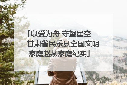 以爱为舟 守望星空——甘肃省民乐县全国文明家庭赵燕家庭纪实