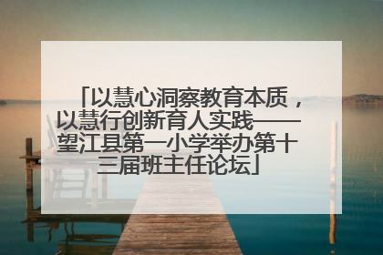 以慧心洞察教育本质，以慧行创新育人实践——望江县第一小学举办第十三届班主任论坛