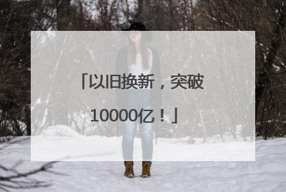 以旧换新，突破10000亿！