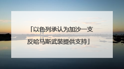 以色列承认为加沙一支反哈马斯武装提供支持