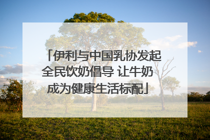 伊利与中国乳协发起全民饮奶倡导 让牛奶成为健康生活标配