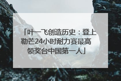 叶一飞创造历史：登上勒芒24小时耐力赛最高领奖台中国第一人