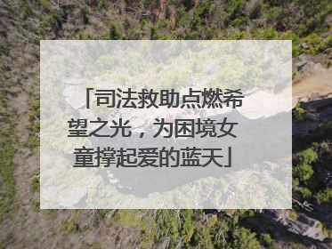 司法救助点燃希望之光，为困境女童撑起爱的蓝天