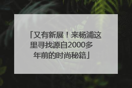 又有新展！来杨浦这里寻找源自2000多年前的时尚秘籍