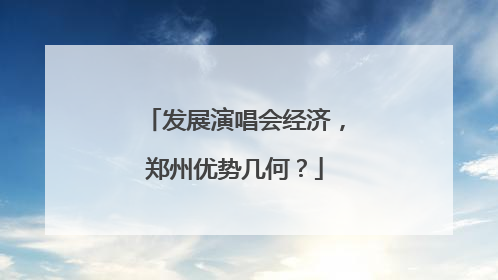 发展演唱会经济，郑州优势几何？