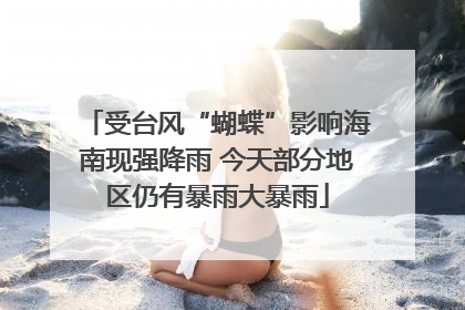 受台风“蝴蝶”影响海南现强降雨 今天部分地区仍有暴雨大暴雨