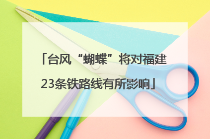 台风“蝴蝶”将对福建23条铁路线有所影响